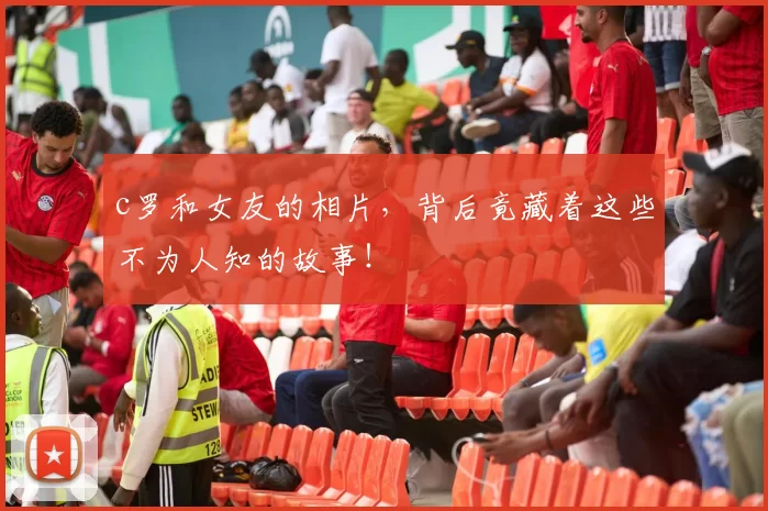 c罗和女友的相片，背后竟藏着这些不为人知的故事！