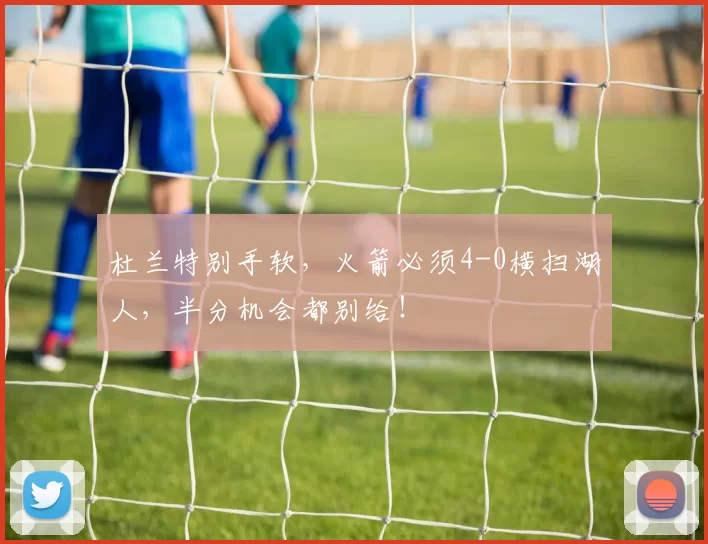 杜兰特别手软，火箭必须4-0横扫湖人，半分机会都别给！