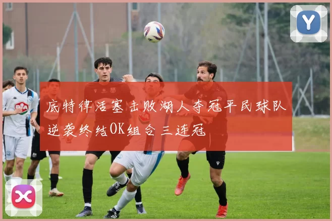 底特律活塞击败湖人夺冠平民球队逆袭终结OK组合三连冠