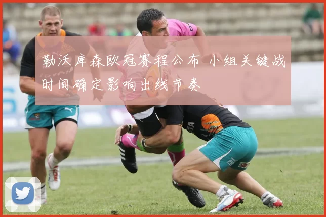 勒沃库森欧冠赛程公布 小组关键战时间确定影响出线节奏