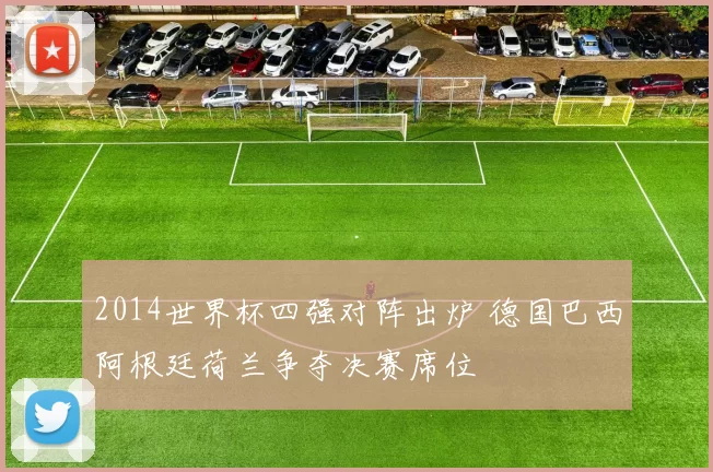 2014世界杯四强对阵出炉 德国巴西阿根廷荷兰争夺决赛席位