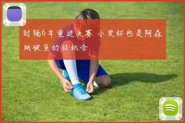 时隔6年重进决赛 小奖杯也是阿森纳破茧的好机会