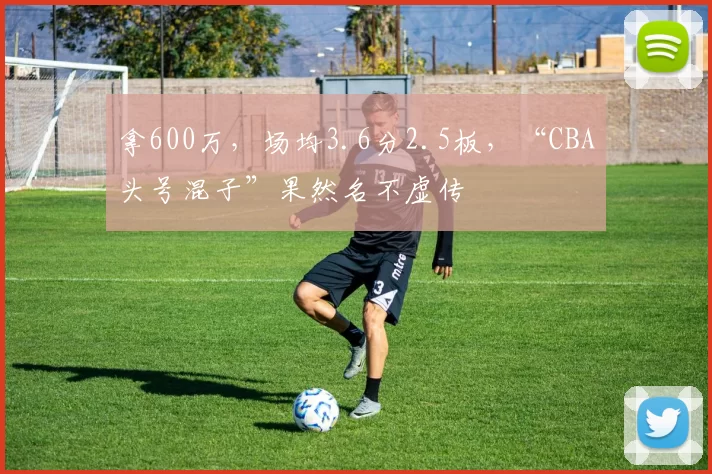 拿600万，场均3.6分2.5板，“CBA头号混子”果然名不虚传