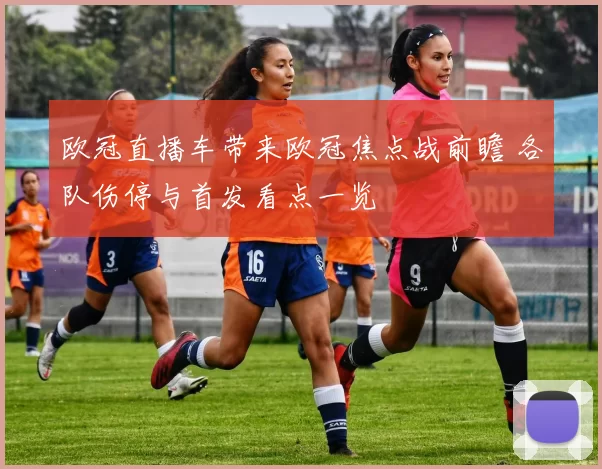 欧冠直播车带来欧冠焦点战前瞻 各队伤停与首发看点一览