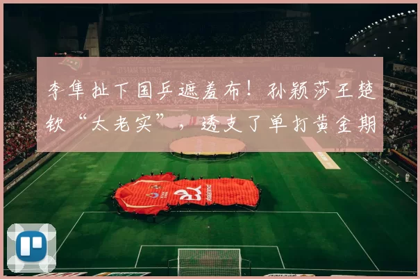 李隼扯下国乒遮羞布！孙颖莎王楚钦“太老实”，透支了单打黄金期