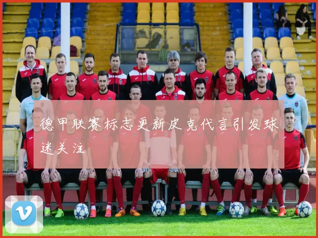 德甲联赛标志更新皮克代言引发球迷关注