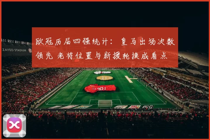 欧冠历届四强统计：皇马出场次数领先 老将位置与新援轮换成看点