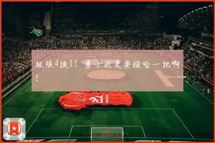 极限4换1！勇士这是要梭哈一把啊！