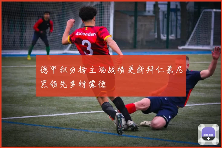 德甲积分榜主场战绩更新拜仁慕尼黑领先多特蒙德