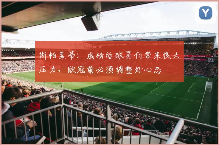 斯帕莱蒂:成绩给球员们带来很大压力,欧冠前必须调整好心态