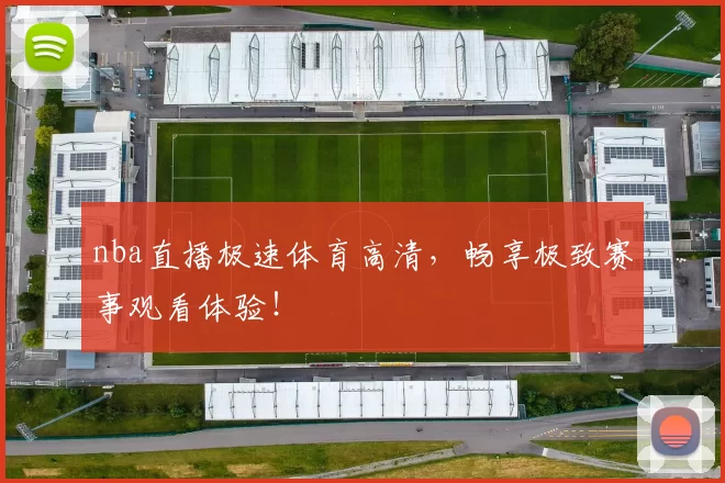 nba直播极速体育高清，畅享极致赛事观看体验！
