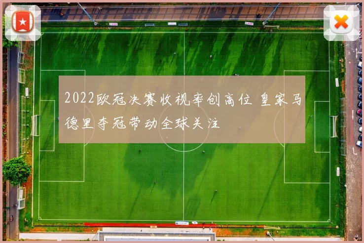2022欧冠决赛收视率创高位 皇家马德里夺冠带动全球关注