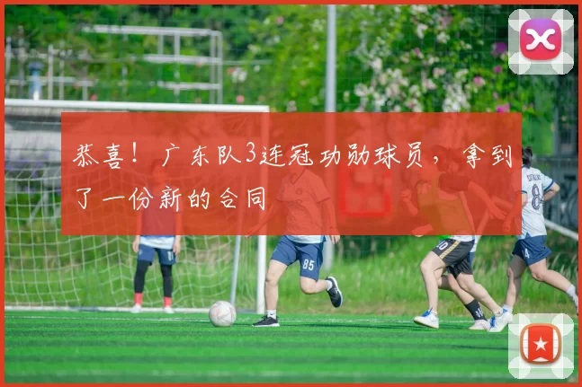 恭喜！广东队3连冠功勋球员，拿到了一份新的合同
