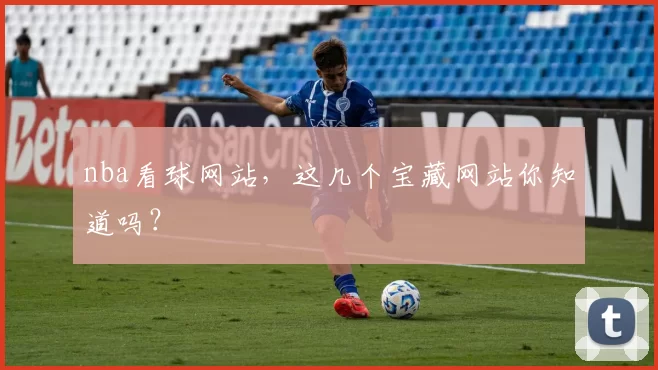 nba看球网站，这几个宝藏网站你知道吗？