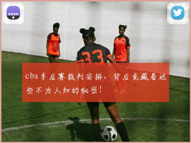 cba季后赛裁判安排，背后竟藏着这些不为人知的秘密！