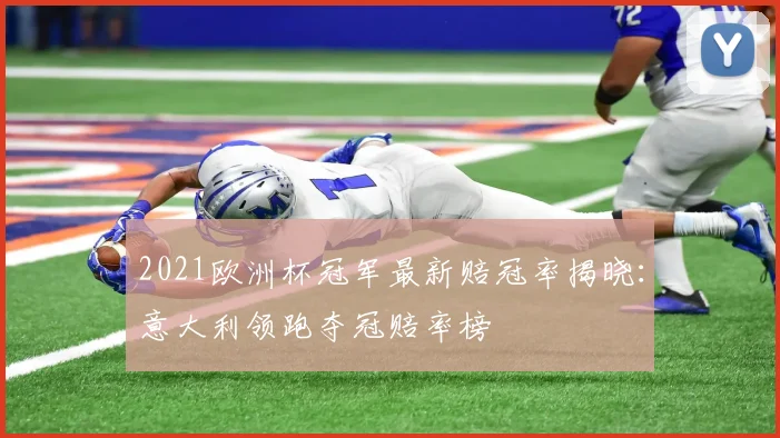 2021欧洲杯冠军最新赔冠率揭晓:意大利领跑夺冠赔率榜