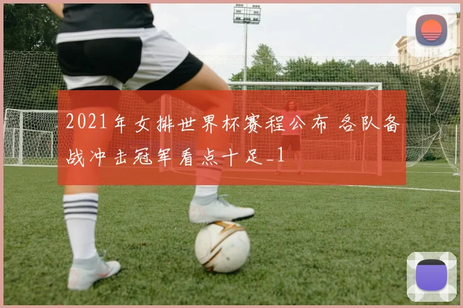2021年女排世界杯赛程公布 各队备战冲击冠军看点十足_1