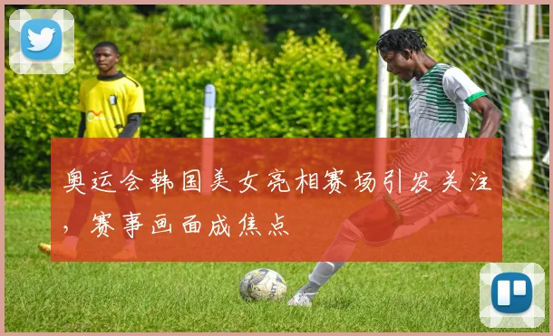 奥运会韩国美女亮相赛场引发关注,赛事画面成焦点