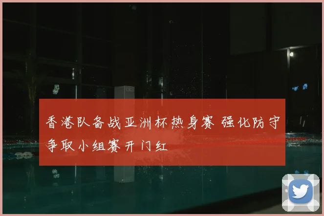 香港队备战亚洲杯热身赛 强化防守争取小组赛开门红
